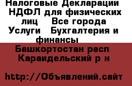 Налоговые Декларации 3-НДФЛ для физических лиц  - Все города Услуги » Бухгалтерия и финансы   . Башкортостан респ.,Караидельский р-н